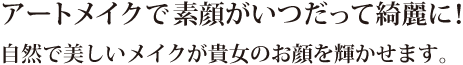 アートメイクで素顔がいつだって綺麗に！自然で美しいメイクが貴女のお顔を輝かせます。